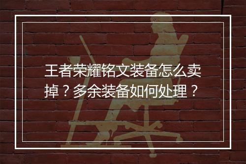 王者荣耀铭文装备怎么卖掉？多余装备如何处理？