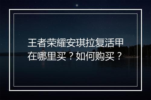 王者荣耀安琪拉复活甲在哪里买？如何购买？