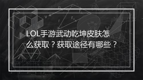 LOL手游武动乾坤皮肤怎么获取？获取途径有哪些？