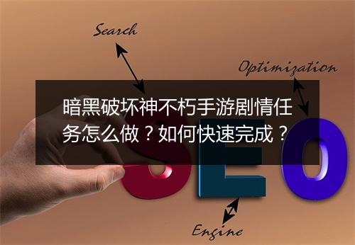 暗黑破坏神不朽手游剧情任务怎么做？如何快速完成？