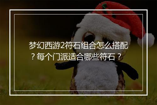 梦幻西游2符石组合怎么搭配？每个门派适合哪些符石？