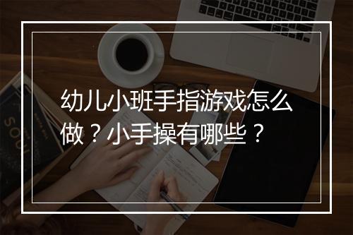 幼儿小班手指游戏怎么做?小手操有哪些?