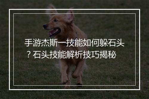 手游杰斯一技能如何躲石头？石头技能解析技巧揭秘
