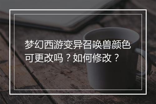 梦幻西游变异召唤兽颜色可更改吗？如何修改？