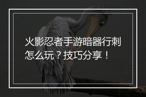 火影忍者手游暗器行刺怎么玩？技巧分享！