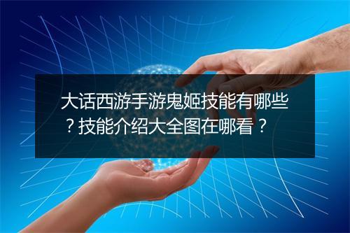 大话西游手游鬼姬技能有哪些？技能介绍大全图在哪看？