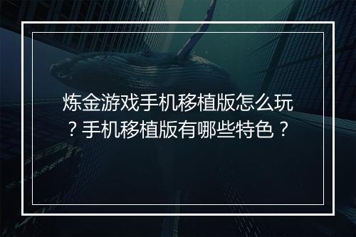 炼金游戏手机移植版怎么玩？手机移植版有哪些特色？