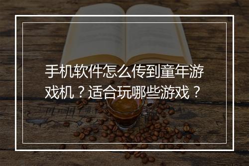 手机软件怎么传到童年游戏机？适合玩哪些游戏？