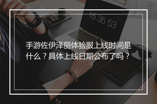 手游佐伊泽丽体验服上线时间是什么？具体上线日期公布了吗？