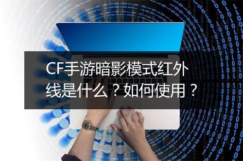 CF手游暗影模式红外线是什么？如何使用？