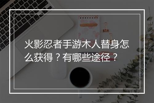 火影忍者手游木人替身怎么获得？有哪些途径？