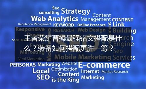 王者荣耀曹操最强铭文搭配是什么？装备如何搭配更胜一筹？