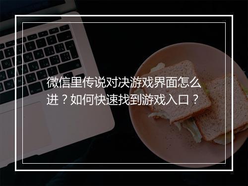微信里传说对决游戏界面怎么进？如何快速找到游戏入口？