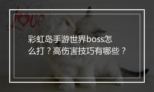 彩虹岛手游世界boss怎么打？高伤害技巧有哪些？