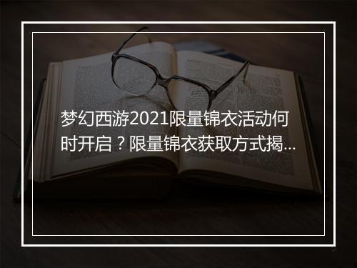 梦幻西游2021限量锦衣活动何时开启？限量锦衣获取方式揭秘