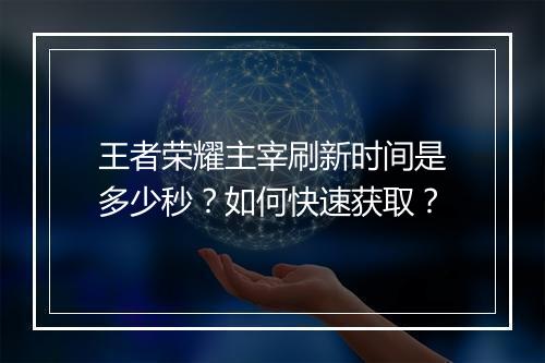 王者荣耀主宰刷新时间是多少秒?如何快速获取?