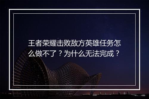 王者荣耀击败敌方英雄任务怎么做不了？为什么无法完成？