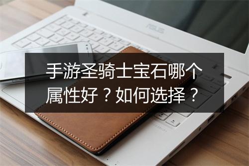 手游圣骑士宝石哪个属性好？如何选择？