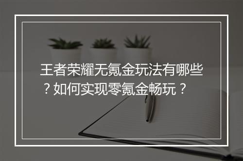王者荣耀无氪金玩法有哪些？如何实现零氪金畅玩？