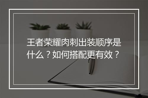 王者荣耀肉刺出装顺序是什么？如何搭配更有效？