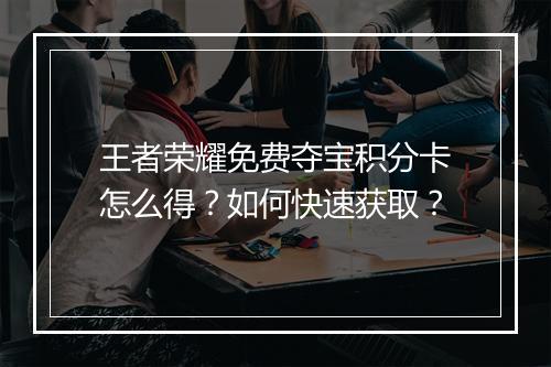 王者荣耀免费夺宝积分卡怎么得?如何快速获取?