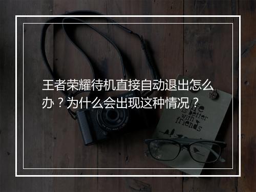 王者荣耀待机直接自动退出怎么办？为什么会出现这种情况？
