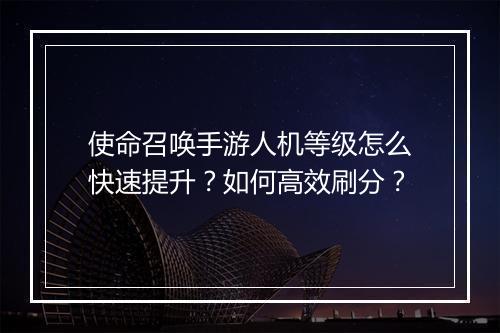 使命召唤手游人机等级怎么快速提升？如何高效刷分？