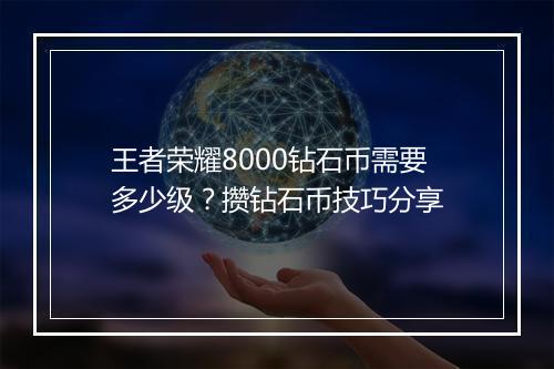 王者荣耀8000钻石币需要多少级？攒钻石币技巧分享
