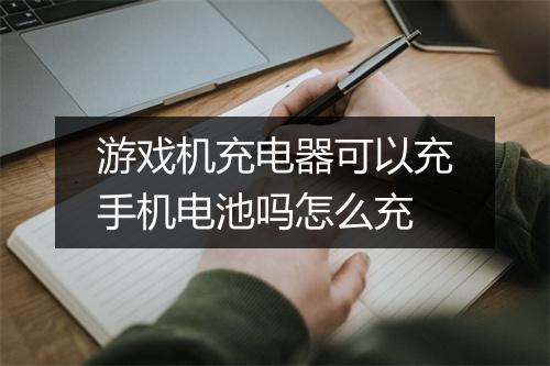 游戏机充电器可以充手机电池吗怎么充
