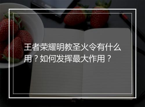 王者荣耀明教圣火令有什么用?如何发挥最大作用?