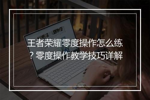 王者荣耀零度操作怎么练？零度操作教学技巧详解