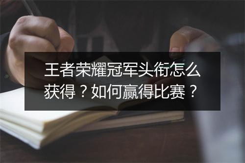 王者荣耀冠军头衔怎么获得？如何赢得比赛？