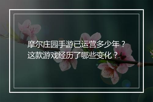 摩尔庄园手游已运营多少年？这款游戏经历了哪些变化？