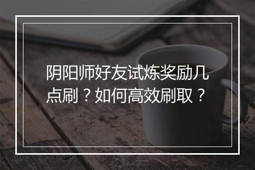 阴阳师好友试炼奖励几点刷？如何高效刷取？