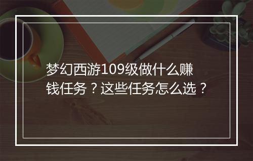 梦幻西游109级做什么赚钱任务?这些任务怎么选?
