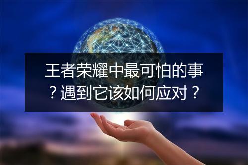王者荣耀中最可怕的事？遇到它该如何应对？