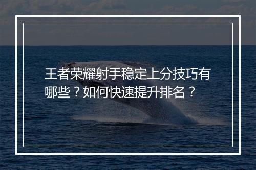 王者荣耀射手稳定上分技巧有哪些？如何快速提升排名？