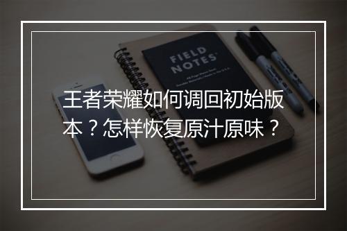 王者荣耀如何调回初始版本?怎样恢复原汁原味?