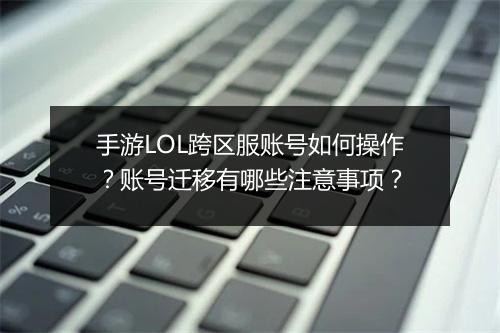 手游LOL跨区服账号如何操作？账号迁移有哪些注意事项？