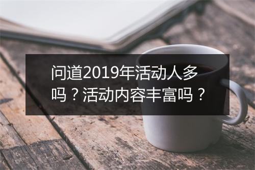 问道2019年活动人多吗？活动内容丰富吗？