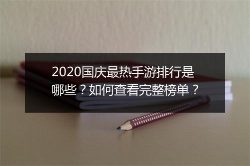 2020国庆最热手游排行是哪些？如何查看完整榜单？