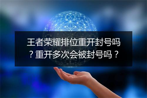 王者荣耀排位重开封号吗？重开多次会被封号吗？