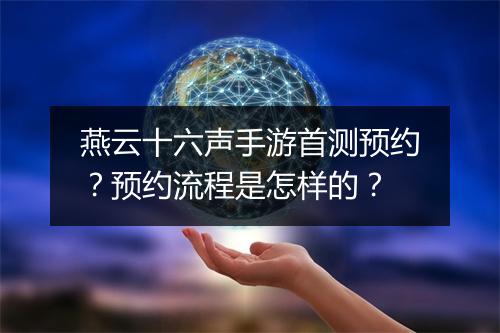 燕云十六声手游首测预约?预约流程是怎样的?