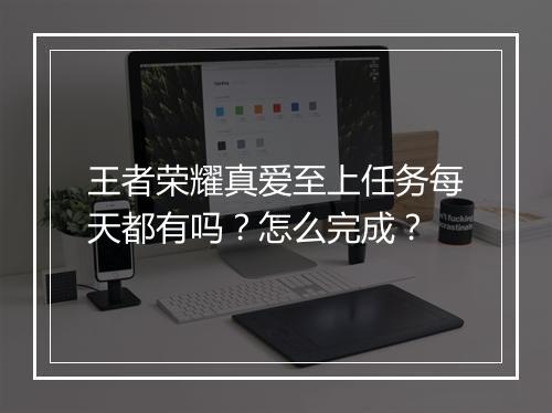 王者荣耀真爱至上任务每天都有吗?怎么完成?