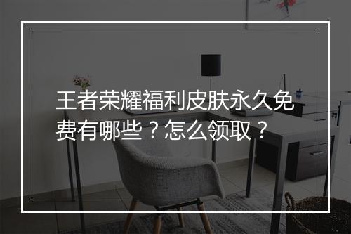 王者荣耀福利皮肤永久免费有哪些？怎么领取？