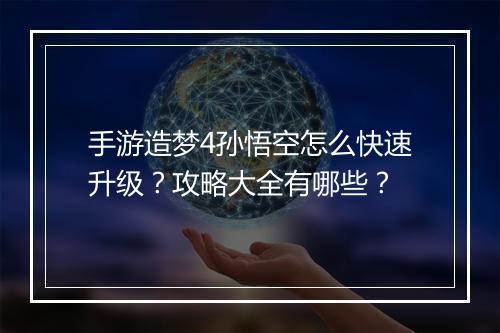 手游造梦4孙悟空怎么快速升级？攻略大全有哪些？
