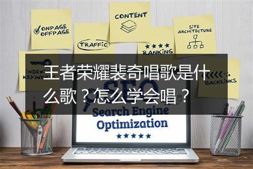 王者荣耀裴奇唱歌是什么歌？怎么学会唱？