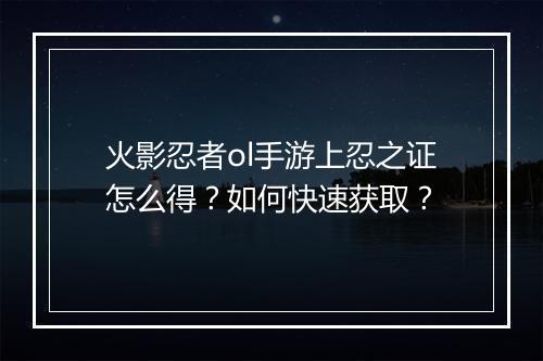 火影忍者ol手游上忍之证怎么得？如何快速获取？