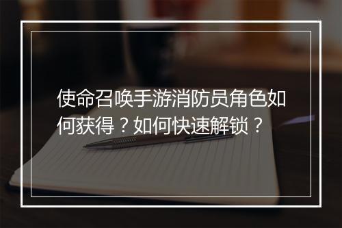 使命召唤手游消防员角色如何获得？如何快速解锁？