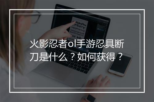 火影忍者ol手游忍具断刀是什么？如何获得？